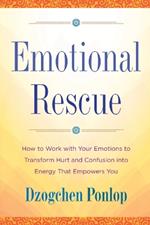 Emotional Rescue: How to Work with Your Emotions to Transform Hurt and Confusion into Energy That Empowers You