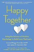 Happy Together: Using the Science of Positive Psychology to Build Love That Lasts - Suzann Pileggi Pawelski,James O. Pawelski - cover