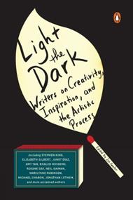 Light The Dark: Writers on Creativity, Inspiration, and the Artistic Process