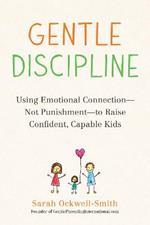 Gentle Discipline: Using Emotional Connection--Not Punishment--to Raise Confident, Capable Kids