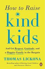 How To Raise Kind Kids: And Get Respect, Gratitude, and a Happier Family in the Bargain