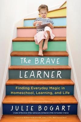 The Brave Learner: Finding Everyday Magic in Homeschool, Learning, and Life - Julie Bogart - cover