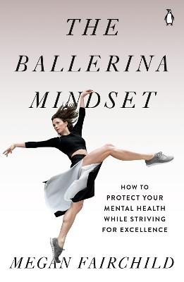 The Ballerina Mindset: How to Protect Your Mental Health While Striving for Excellence - Megan Fairchild - cover