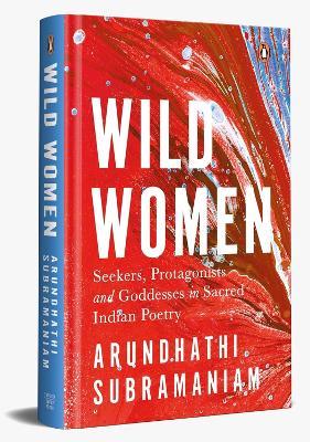 Wild Women: Seekers, Protagonists and Goddesses in Sacred Indian Poetry - Arundhathi Subramaniam - cover