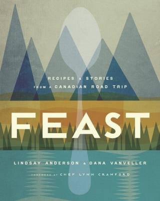 Feast: Recipes and Stories from a Canadian Road Trip - Lindsay Anderson,Dana VanVeller - cover