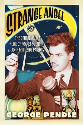 Strange Angel: The Otherworldly Life of Rocket Scientist John Whiteside Parsons - George Pendle - cover