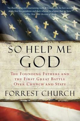 So Help Me God: The Founding Fathers and the First Great Battle Over Church and State - Forrest Church - cover