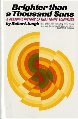 Brighter Than a Thousand Suns: A Personal History of the Atomic Scientists - Robert Jungk - cover