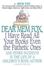 Dear Mem Fox, I Have Read All Your Books Even the Pathetic Ones: And Other Incidents in the Life of a Children's Book Author