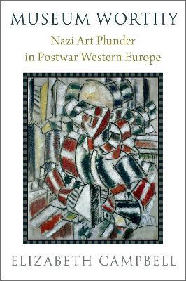 Museum Worthy: Nazi Art Plunder in Postwar Western Europe - Elizabeth Campbell - cover