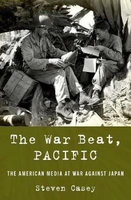 The War Beat, Pacific: The American Media at War Against Japan - Steven Casey - cover