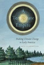 A Temperate Empire: Making Climate Change in Early America