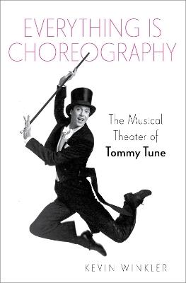 Everything is Choreography: The Musical Theater of Tommy Tune - Kevin Winkler - cover