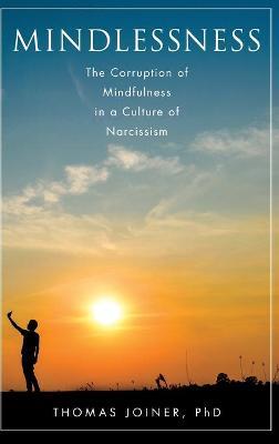 Mindlessness: The Corruption of Mindfulness in a Culture of Narcissism - Thomas Joiner - cover