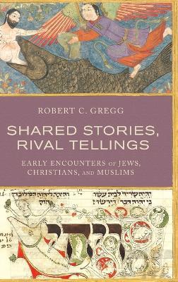 Shared Stories, Rival Tellings: Early Encounters of Jews, Christians, and Muslims - Robert C. Gregg - cover