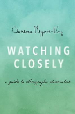 Watching Closely: A Guide to Ethnographic Observation - Christena Nippert-Eng - cover