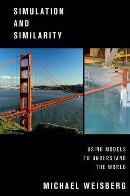 Simulation and Similarity: Using Models to Understand the World - Michael Weisberg - cover