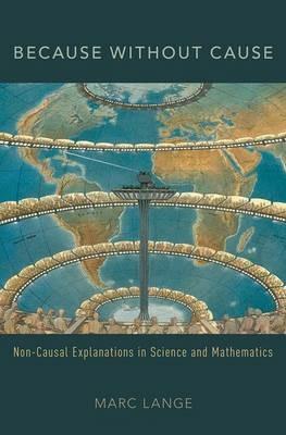 Because Without Cause: Non-Causal Explanations in Science and Mathematics - Marc Lange - cover