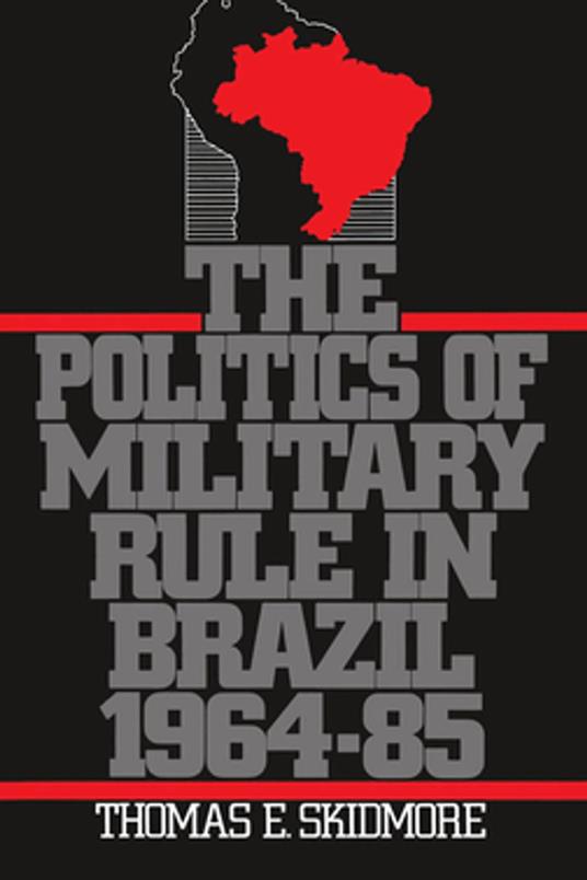 The Politics of Military Rule in Brazil, 1964-1985