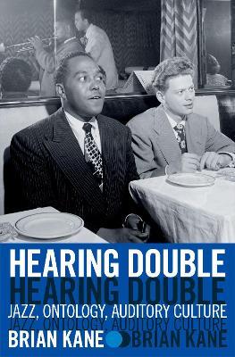 Hearing Double: Jazz, Ontology, Auditory Culture - Brian Kane - cover