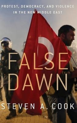 False Dawn: Protest, Democracy, and Violence in the New Middle East - Steven Cook - cover