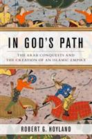 In God's Path: The Arab Conquests and the Creation of an Islamic Empire - Robert G. Hoyland - cover