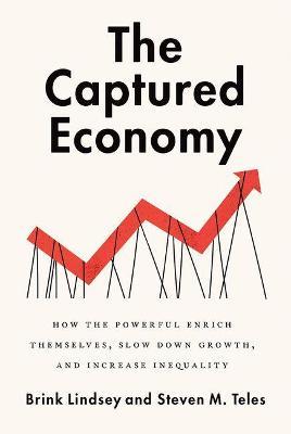 The Captured Economy: How the Powerful Become Richer, Slow Down Growth, and Increase Inequality - Brink Lindsey,Steven Teles - cover