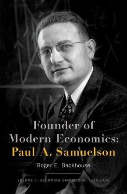 Founder of Modern Economics: Paul A. Samuelson: Volume 1: Becoming Samuelson, 1915-1948 - Roger E. Backhouse - cover