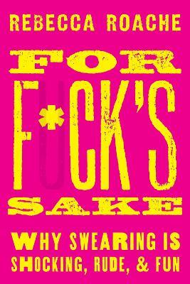 For F*ck's Sake: Why Swearing is Shocking, Rude, and Fun - Rebecca Roache - cover