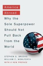 America Abroad: Why the Sole Superpower Should Not Pull Back from the World