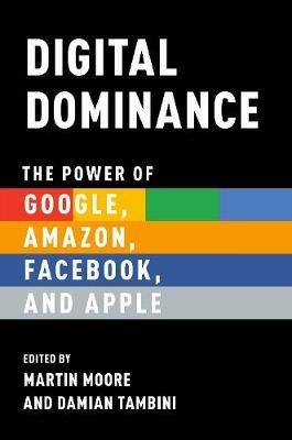 Digital Dominance: The Power of Google, Amazon, Facebook, and Apple -  Martin Moore - Damian Tambini - Libro in lingua inglese - Oxford University  Press Inc - | IBS