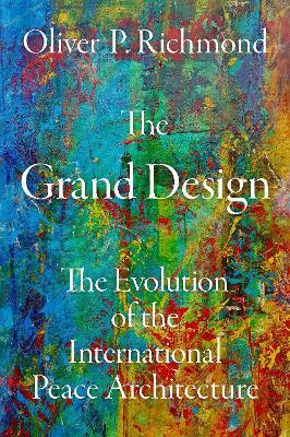 The Grand Design: The Evolution of the International Peace Architecture - Oliver P. Richmond - cover