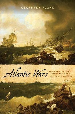 Atlantic Wars: From the Fifteenth Century to the Age of Revolution - Geoffrey Plank - cover