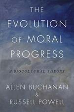 The Evolution of Moral Progress: A Biocultural Theory