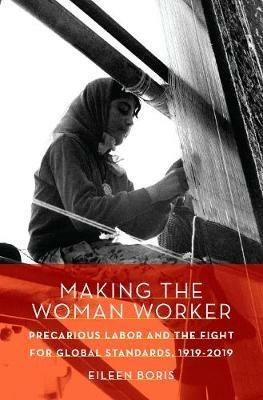 Making the Woman Worker: Precarious Labor and the Fight for Global Standards, 1919-2019 - Eileen Boris - cover