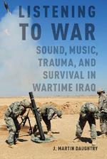 Listening to War: Sound, Music, Trauma, and Survival in Wartime Iraq