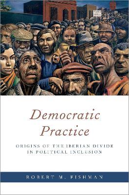 Democratic Practice: Origins of the Iberian Divide in Political Inclusion - Robert M. Fishman - cover