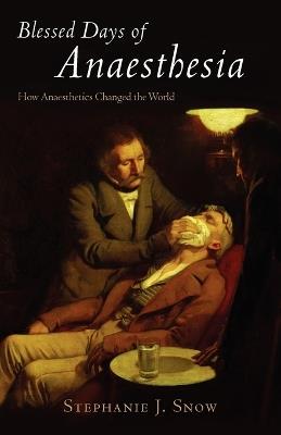 Blessed Days of Anaesthesia: How anaesthetics changed the world - Stephanie J. Snow - cover