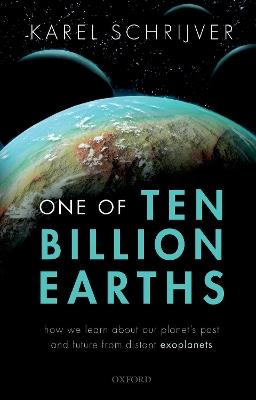 One of Ten Billion Earths: How we Learn about our Planet's Past and Future from Distant Exoplanets - Karel Schrijver - cover