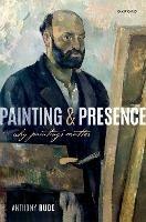 Painting and Presence: Why Paintings Matter - Anthony Rudd - cover