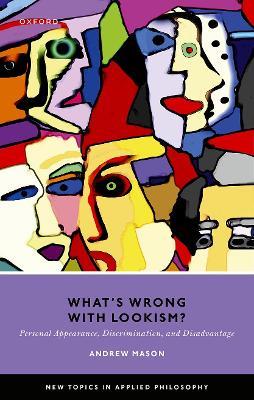What's Wrong with Lookism?: Personal Appearance, Discrimination, and Disadvantage - Andrew Mason - cover