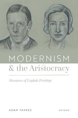 Modernism and the Aristocracy: Monsters of English Privilege - Adam Parkes - cover