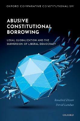Abusive Constitutional Borrowing: Legal globalization and the subversion of liberal democracy - Rosalind Dixon,David Landau - cover