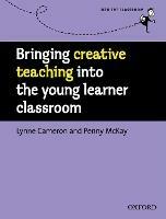 Bringing Creative Teaching into the Young Learner Classroom - Lynne Cameron,Penny McKay - cover