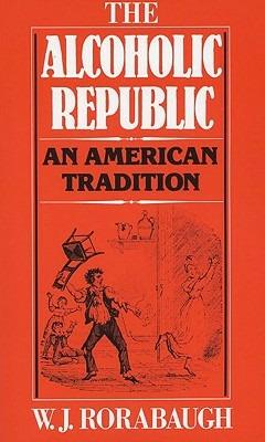 The Alcoholic Republic : An American Tradition