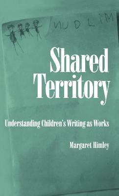 Shared Territory: Understanding Children's Writing as Works - Margaret Himley - cover