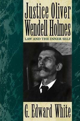 Justice Oliver Wendell Holmes: Law and the Inner Self - G. Edward White - cover