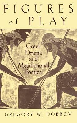 Figures of Play: Greek Drama and Metafictional Poetics - Gregory W. Dobrov - cover