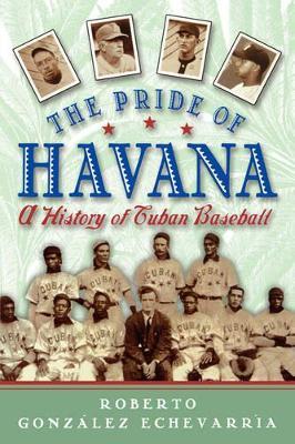 The Pride of Havana: A History of Cuban Baseball - Roberto González Echevarría - cover