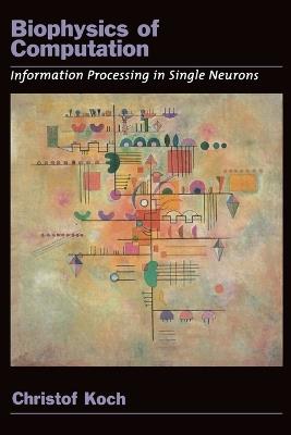 Biophysics of Computation: Information processing in single neurons - Christof Koch - cover